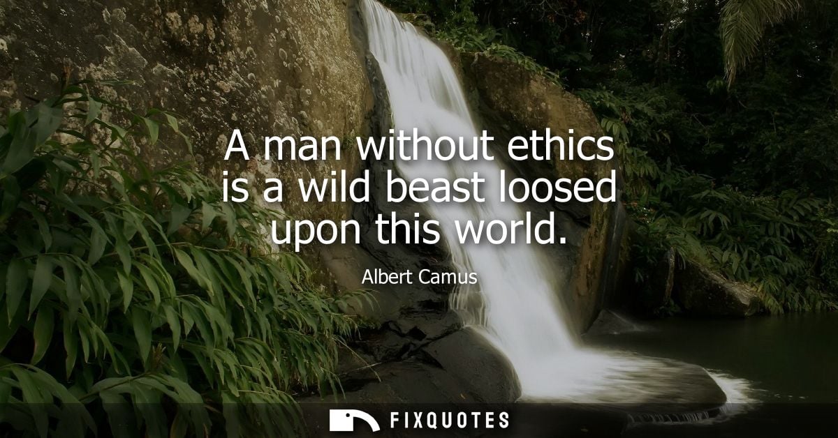 A man without ethics is a wild beast loosed upon this world - Albert Camus