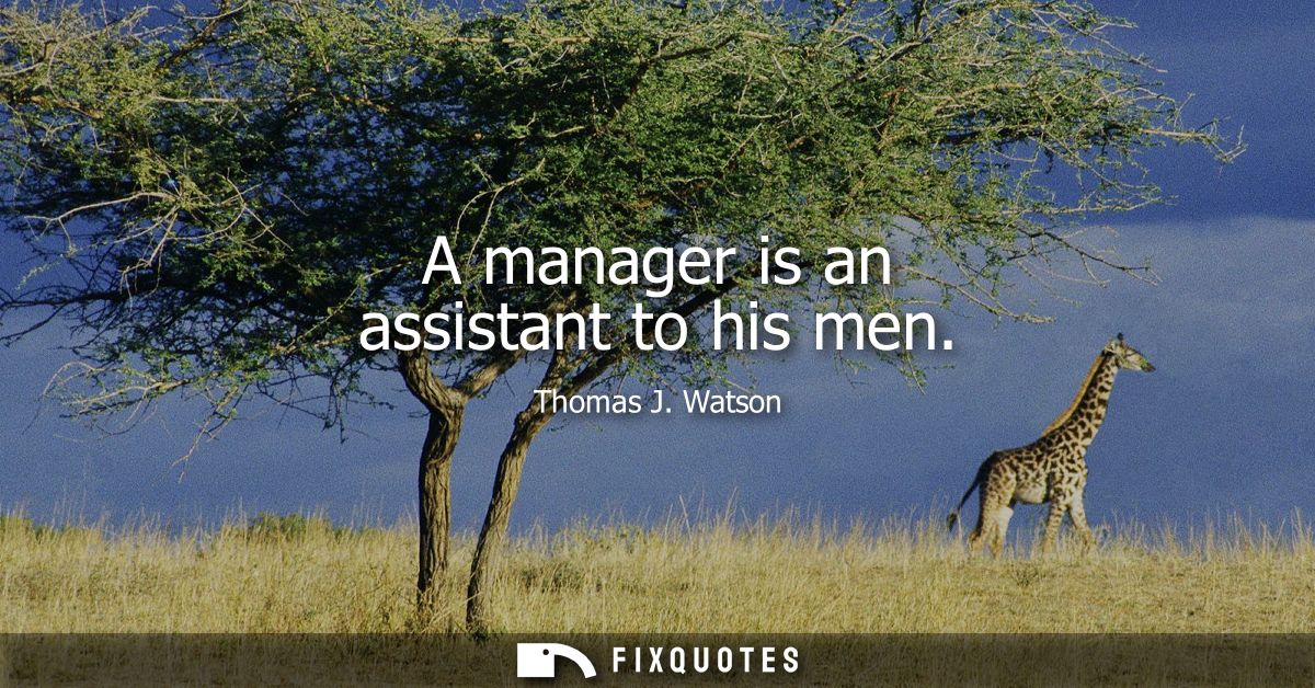 A manager is an assistant to his men