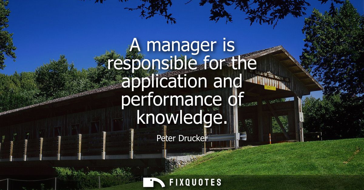 A manager is responsible for the application and performance of knowledge
