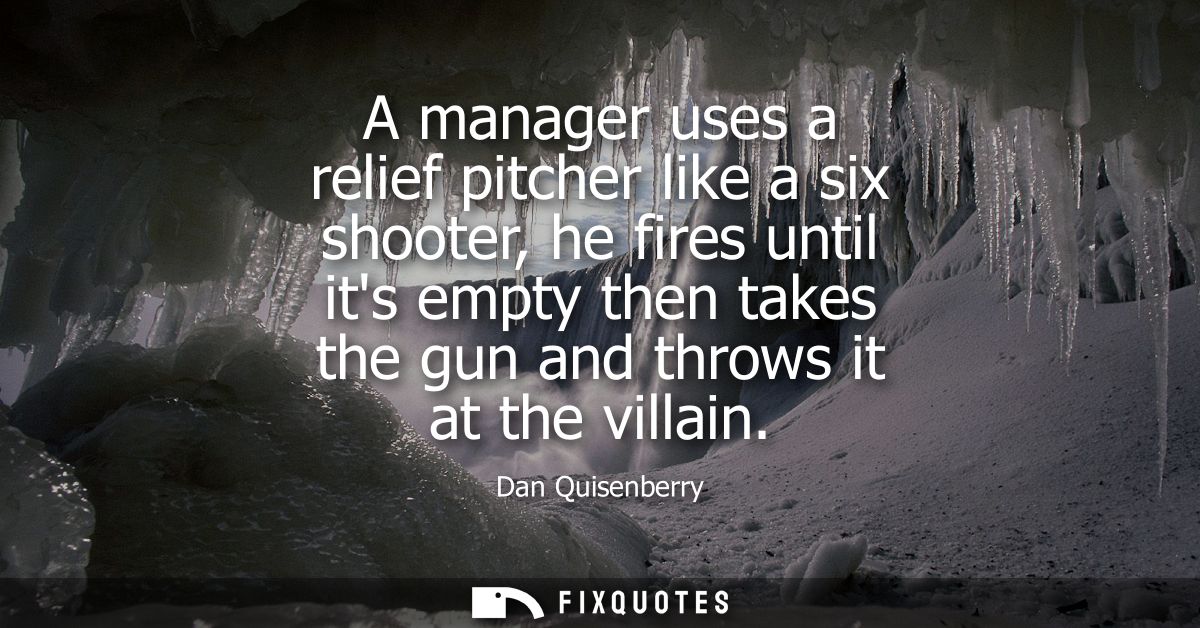 A manager uses a relief pitcher like a six shooter, he fires until its empty then takes the gun and throws it at the vil