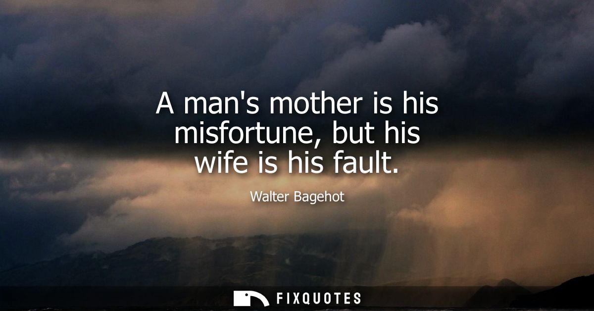 A mans mother is his misfortune, but his wife is his fault