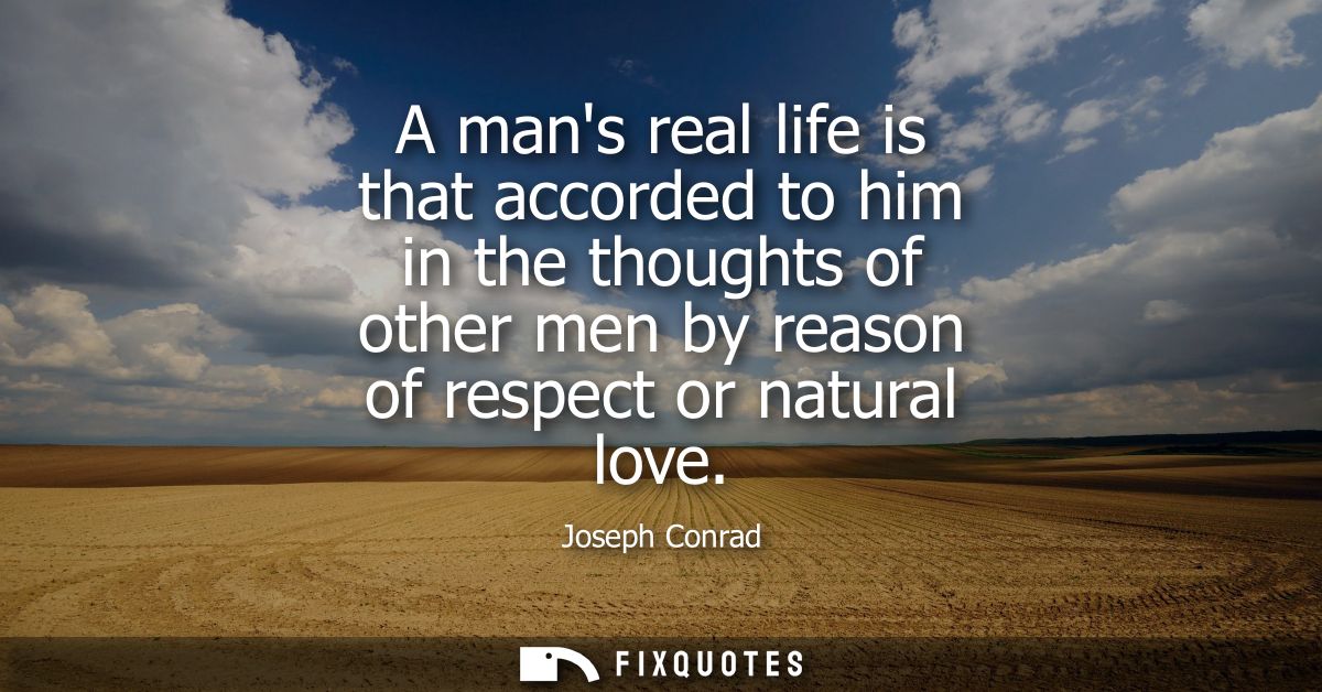 A mans real life is that accorded to him in the thoughts of other men by reason of respect or natural love