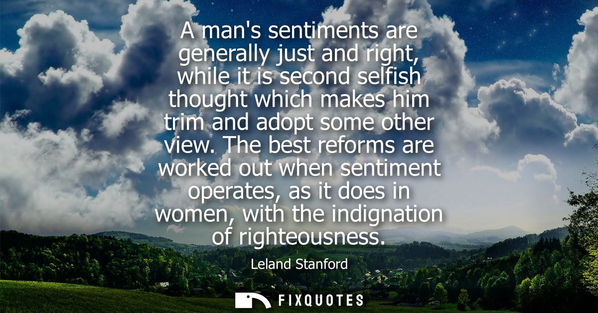 A mans sentiments are generally just and right, while it is second selfish thought which makes him trim and adopt some o