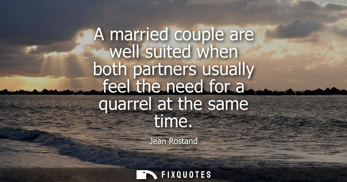 A married couple are well suited when both partners usually feel the need for a quarrel at the same time