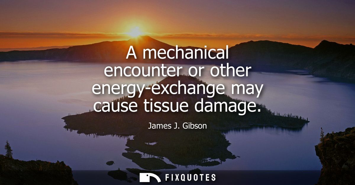 A mechanical encounter or other energy-exchange may cause tissue damage