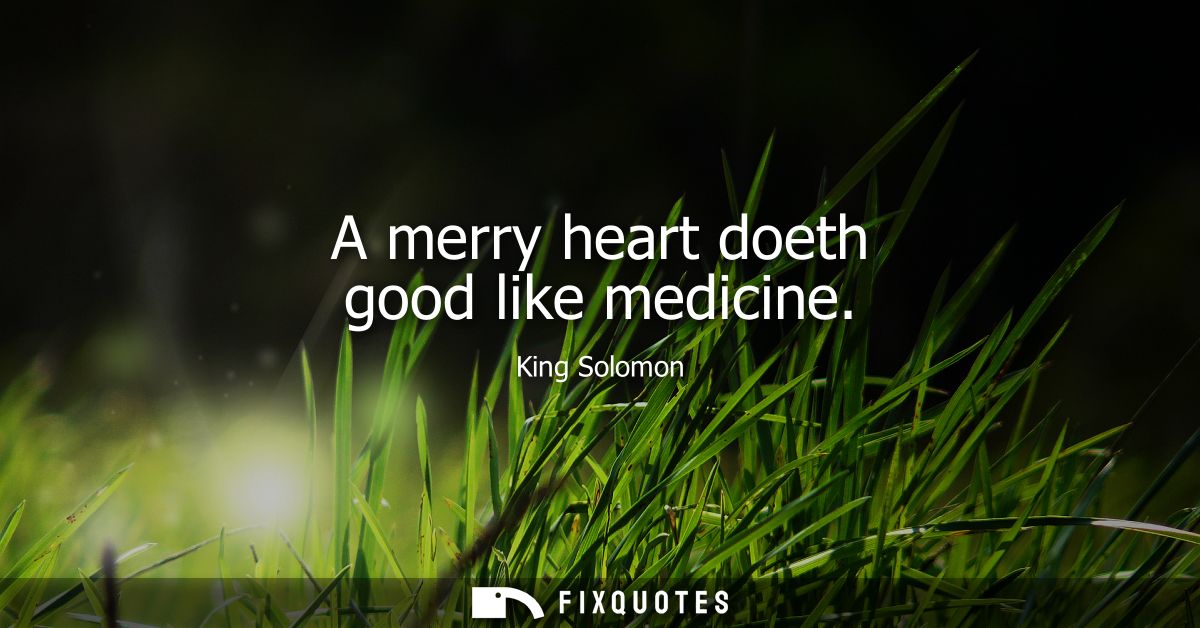 A merry heart doeth good like medicine