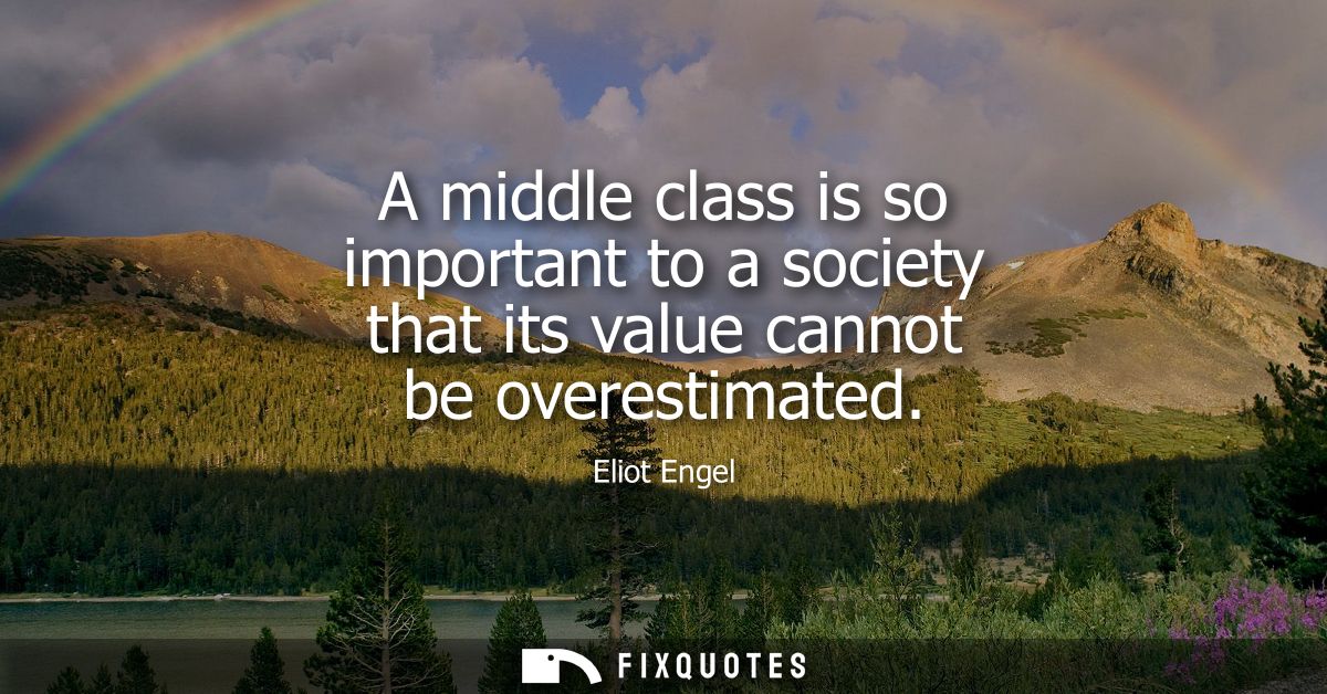A middle class is so important to a society that its value cannot be overestimated