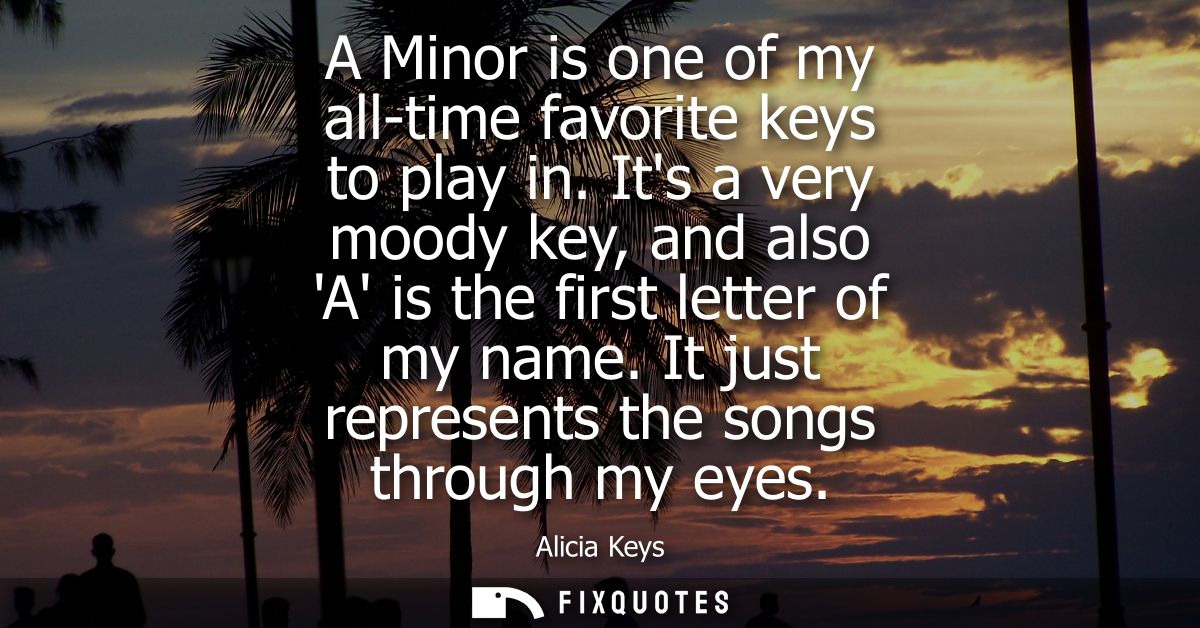 A Minor is one of my all-time favorite keys to play in. Its a very moody key, and also A is the first letter of my name.