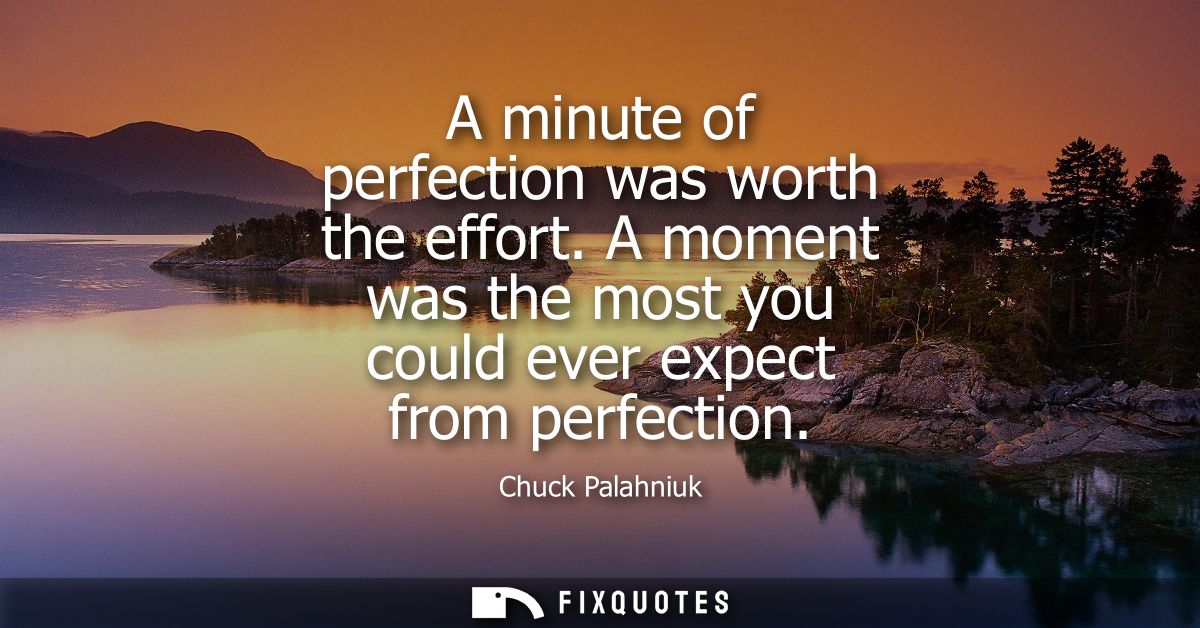 A minute of perfection was worth the effort. A moment was the most you could ever expect from perfection