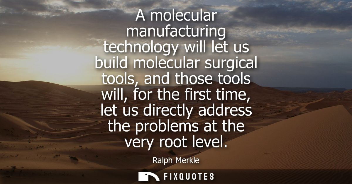 A molecular manufacturing technology will let us build molecular surgical tools, and those tools will, for the first tim