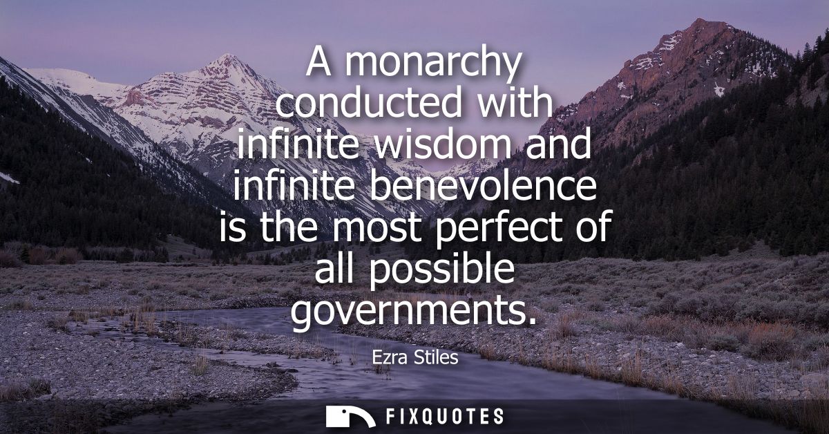 A monarchy conducted with infinite wisdom and infinite benevolence is the most perfect of all possible governments