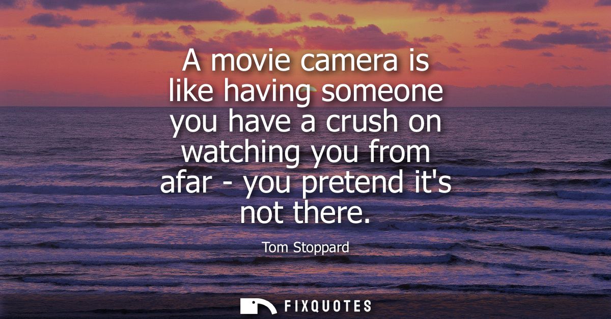A movie camera is like having someone you have a crush on watching you from afar - you pretend its not there