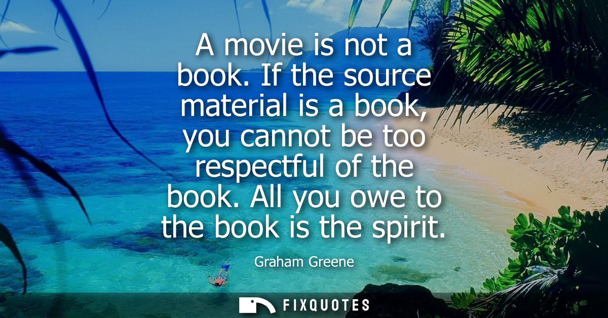 A movie is not a book. If the source material is a book, you cannot be too respectful of the book. All you owe to the bo