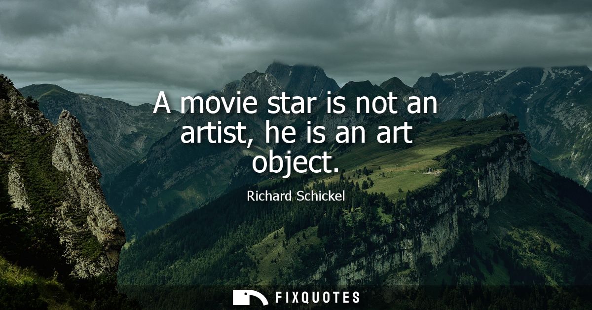 A movie star is not an artist, he is an art object
