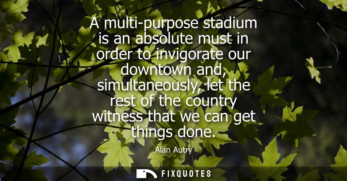 A multi-purpose stadium is an absolute must in order to invigorate our downtown and, simultaneously, let the rest of the