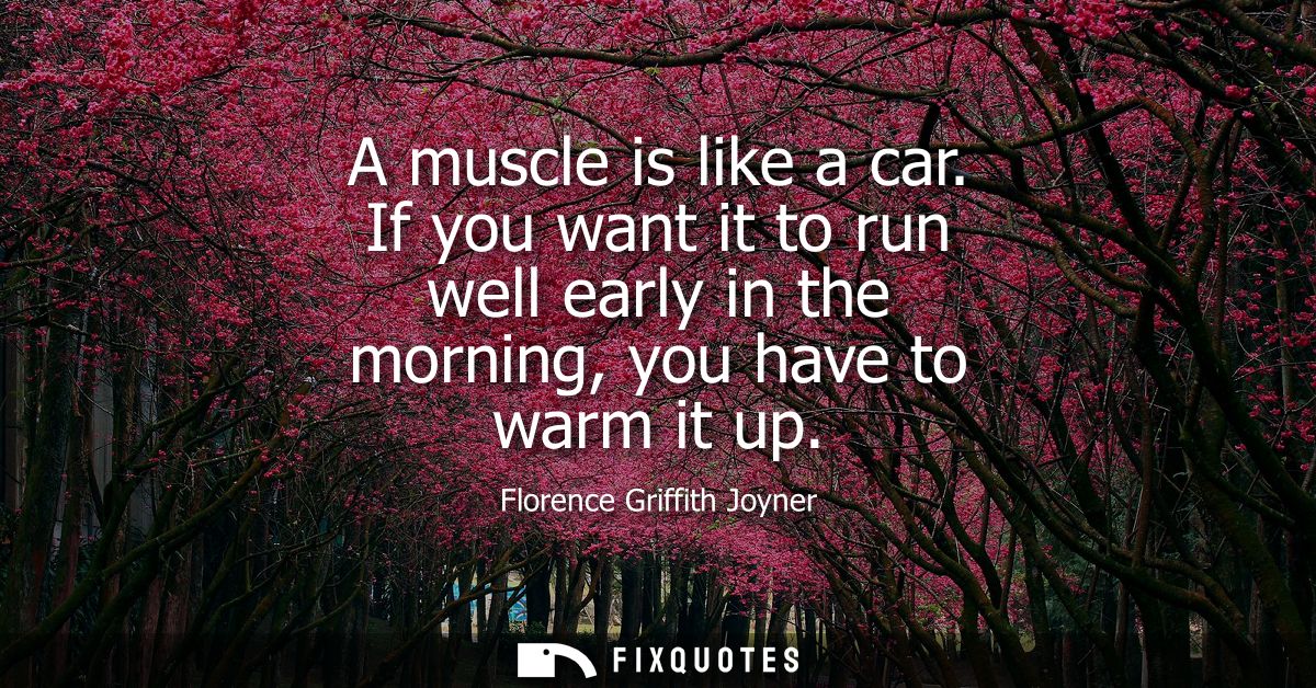 A muscle is like a car. If you want it to run well early in the morning, you have to warm it up