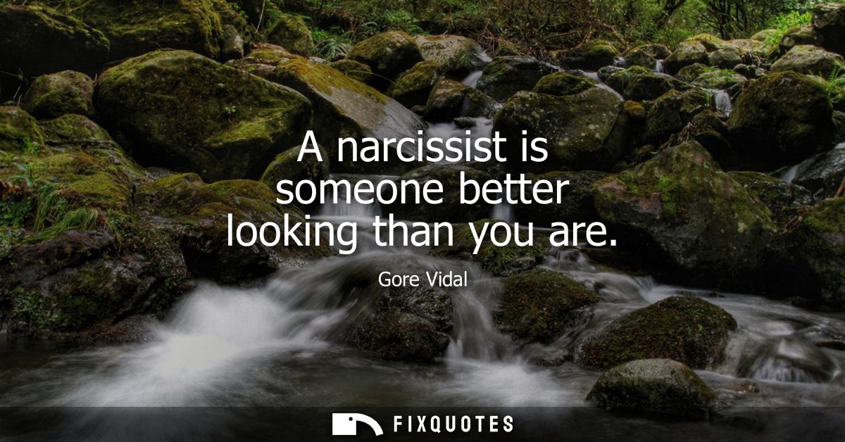 A narcissist is someone better looking than you are