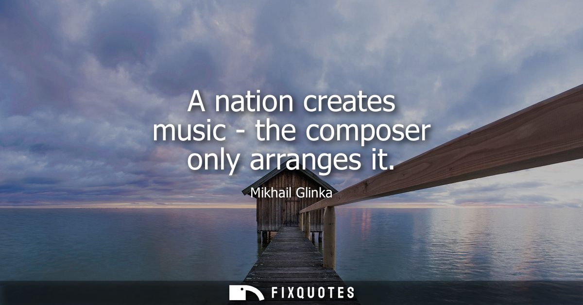 A nation creates music - the composer only arranges it