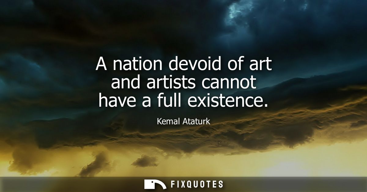 A nation devoid of art and artists cannot have a full existence
