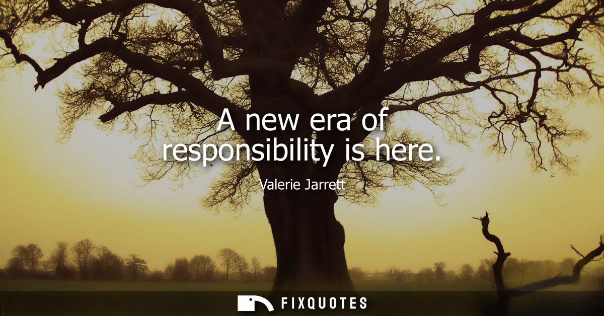 A new era of responsibility is here