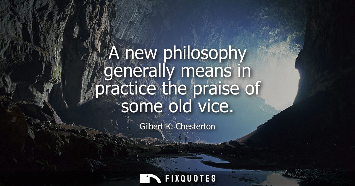 A new philosophy generally means in practice the praise of some old vice