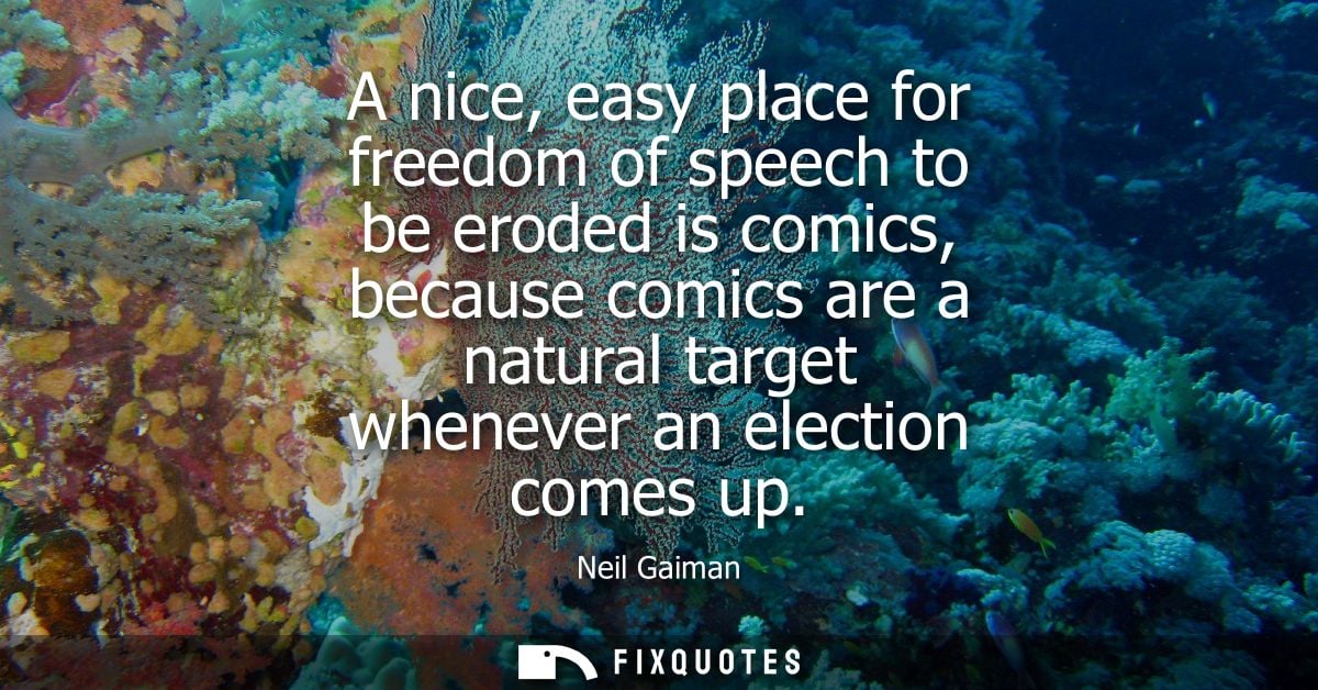 A nice, easy place for freedom of speech to be eroded is comics, because comics are a natural target whenever an electio