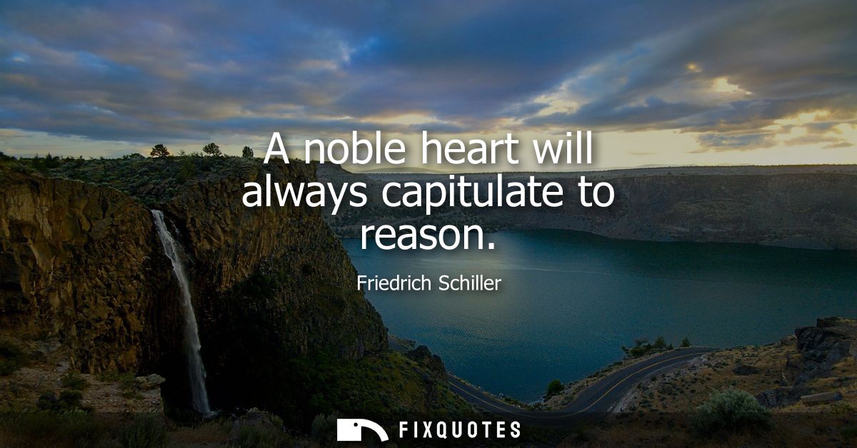 A noble heart will always capitulate to reason