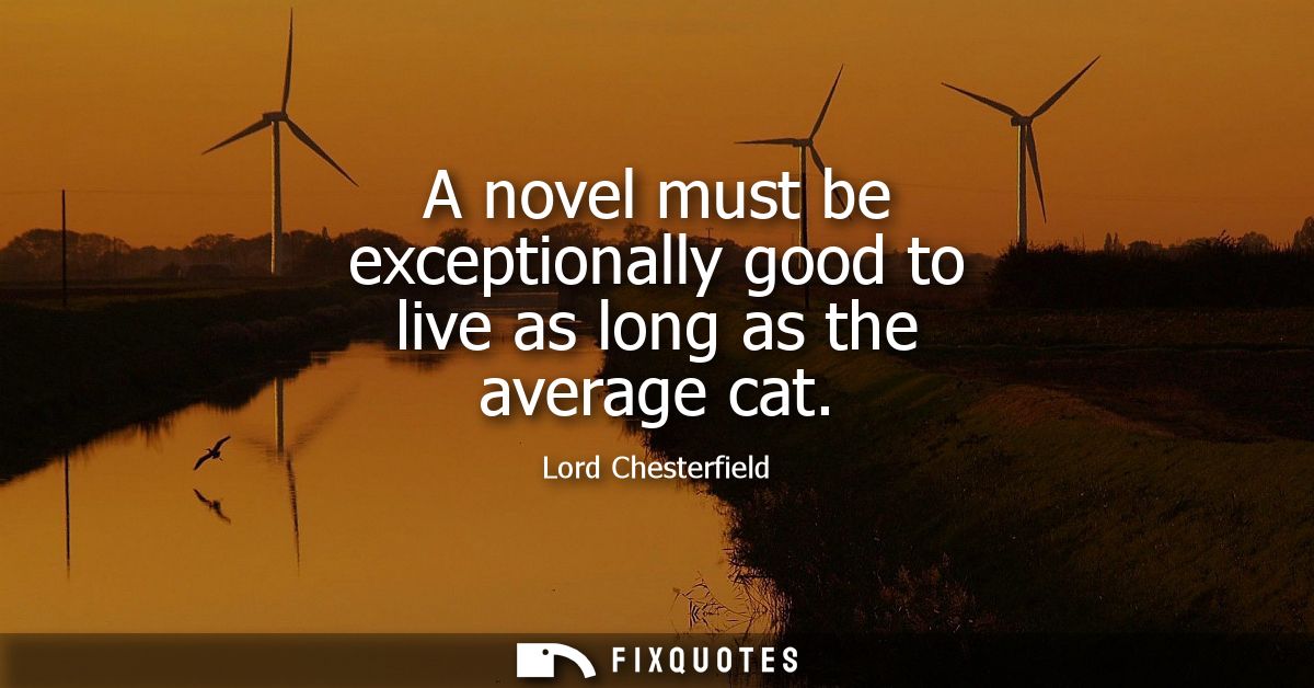 A novel must be exceptionally good to live as long as the average cat