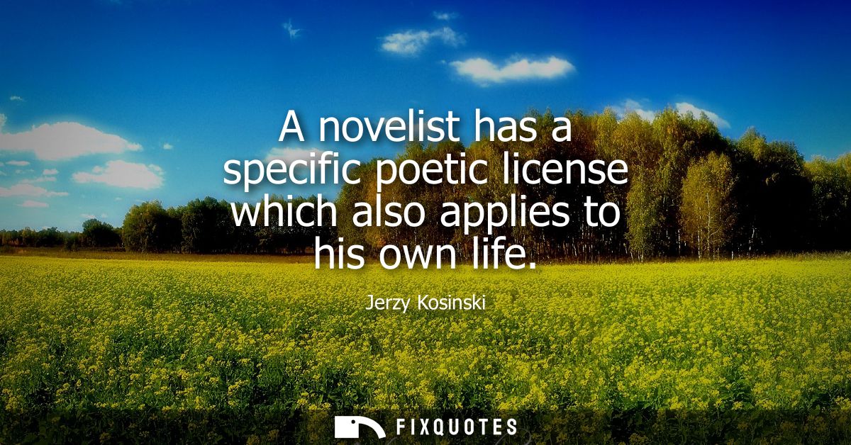 A novelist has a specific poetic license which also applies to his own life