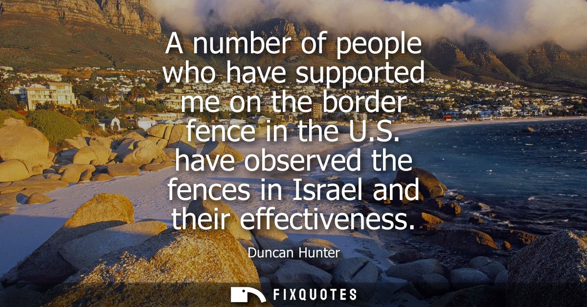 A number of people who have supported me on the border fence in the U.S. have observed the fences in Israel and their ef