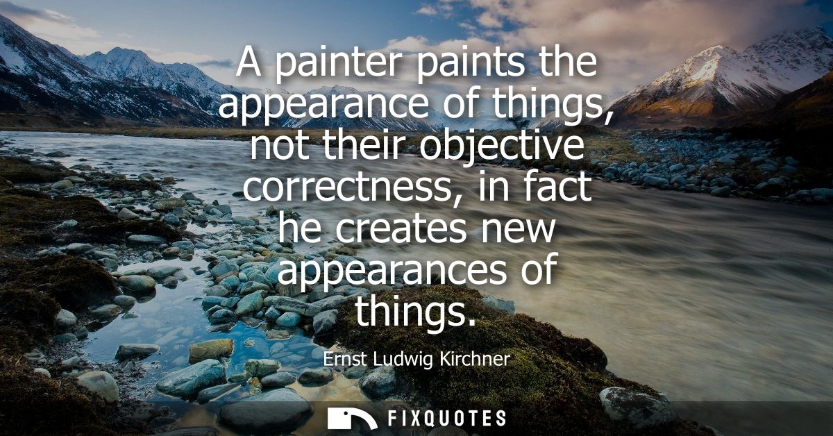 A painter paints the appearance of things, not their objective correctness, in fact he creates new appearances of things