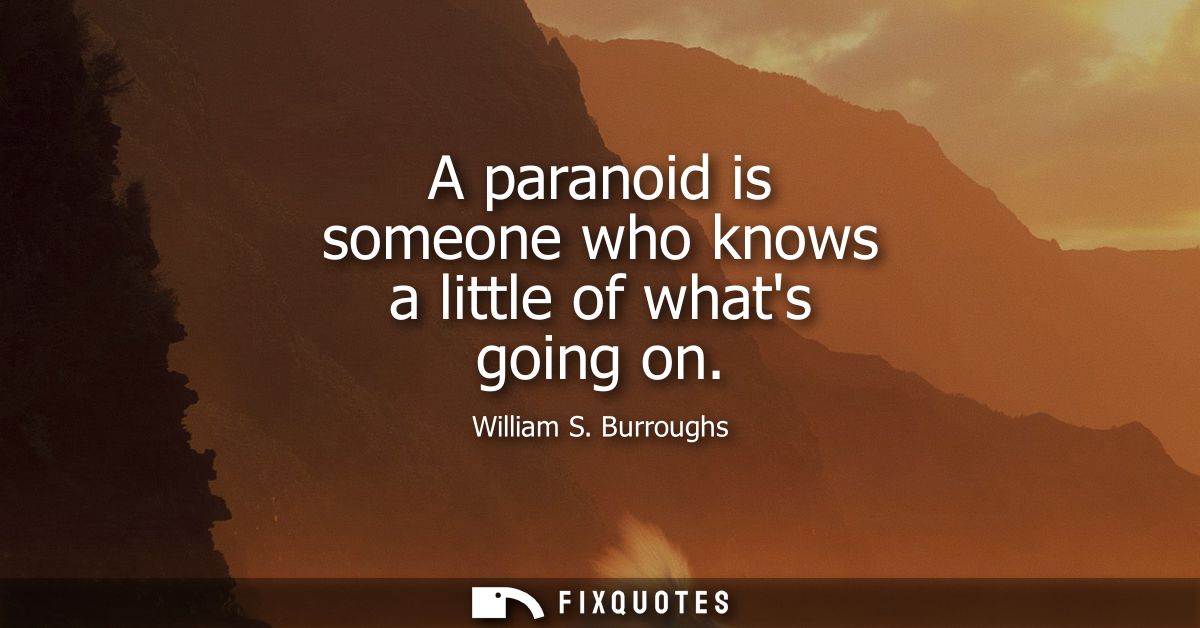 A paranoid is someone who knows a little of whats going on