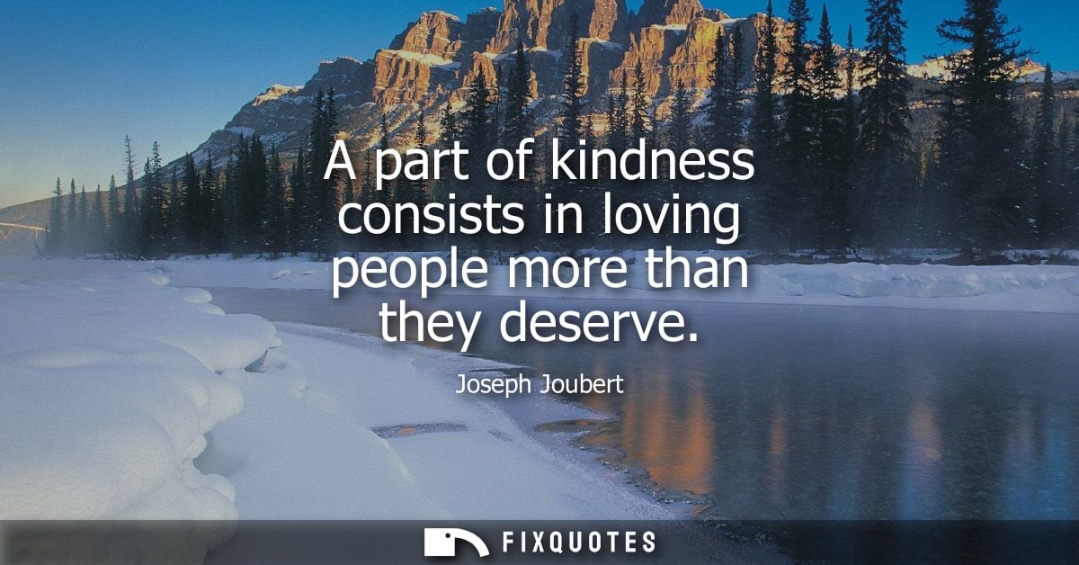 A part of kindness consists in loving people more than they deserve