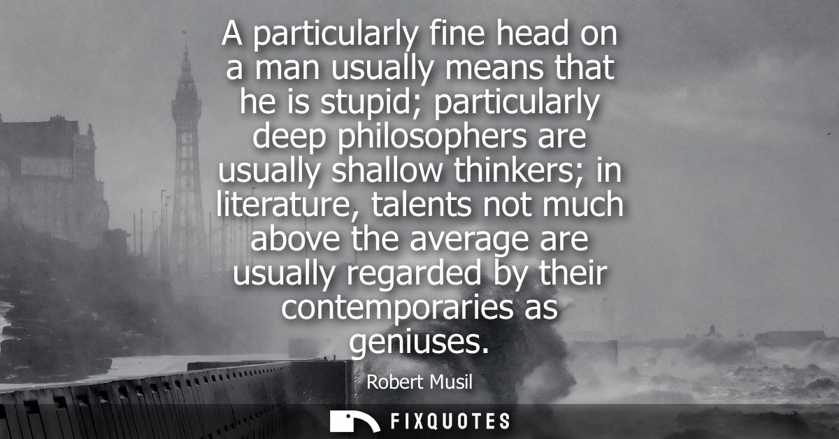 A particularly fine head on a man usually means that he is stupid particularly deep philosophers are usually shallow thi