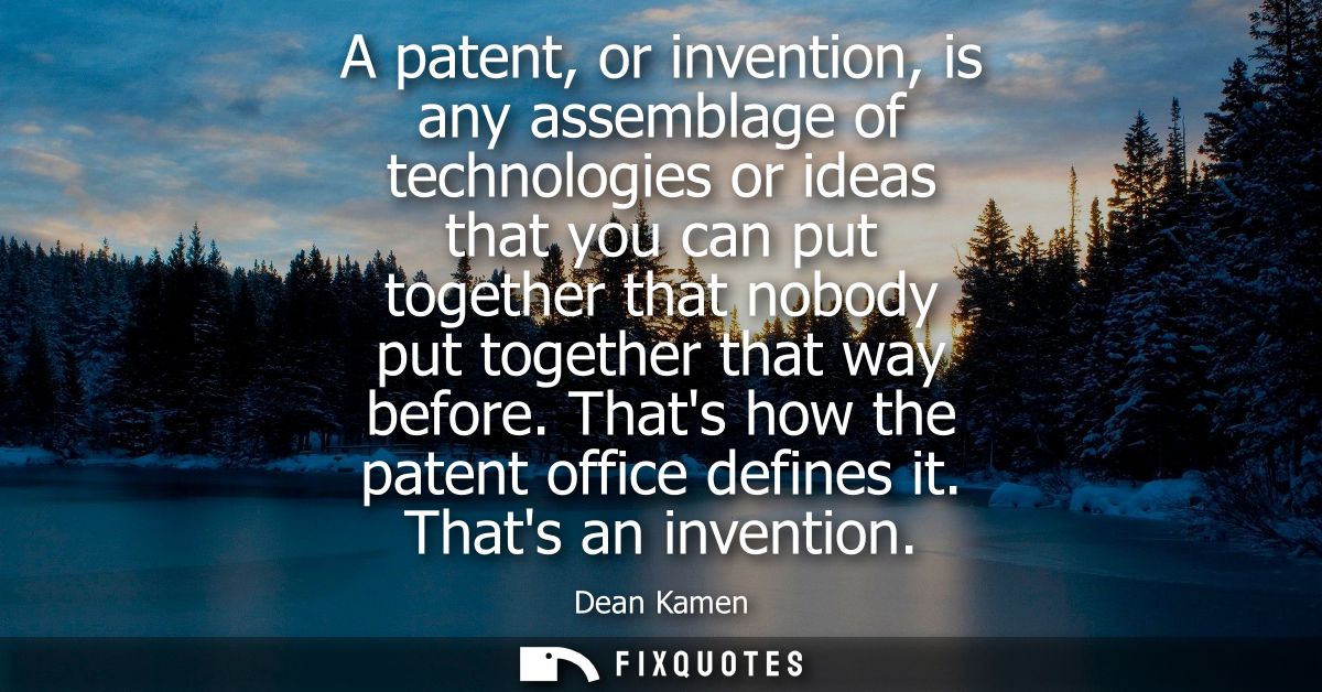 A patent, or invention, is any assemblage of technologies or ideas that you can put together that nobody put together th