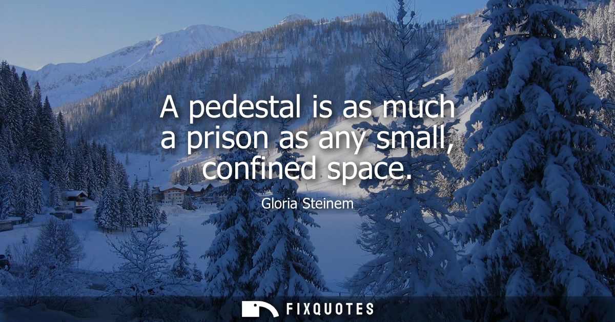 A pedestal is as much a prison as any small, confined space