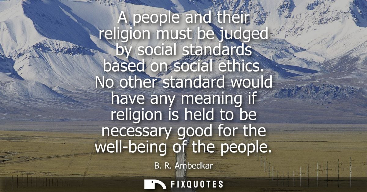 A people and their religion must be judged by social standards based on social ethics. No other standard would have any 