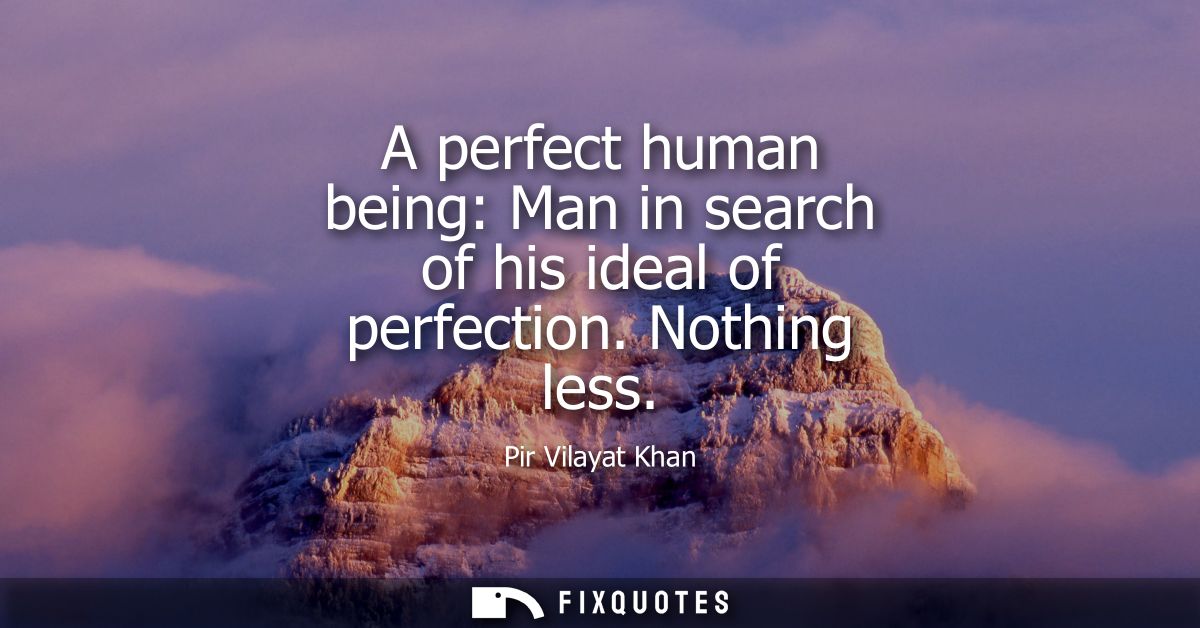 A perfect human being: Man in search of his ideal of perfection. Nothing less