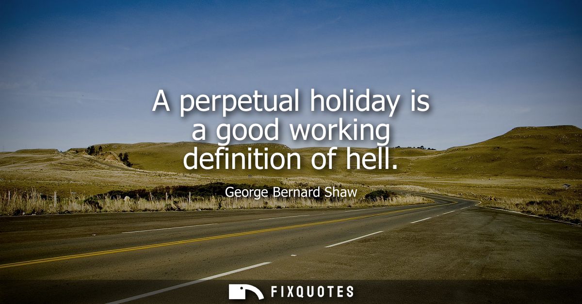A perpetual holiday is a good working definition of hell