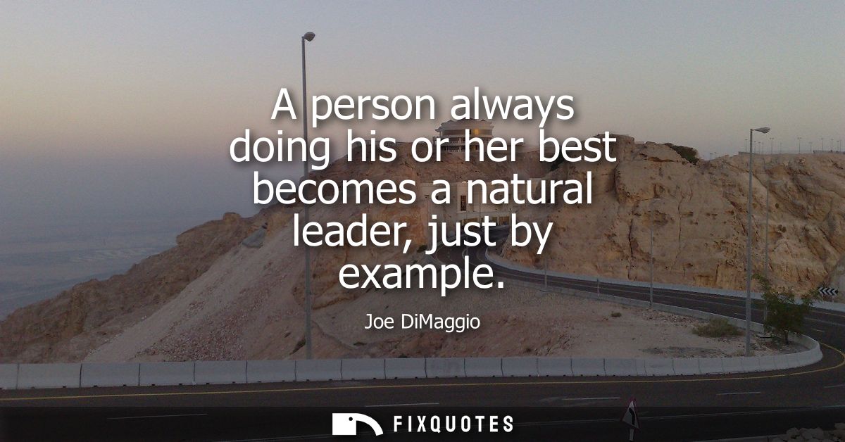 A person always doing his or her best becomes a natural leader, just by example