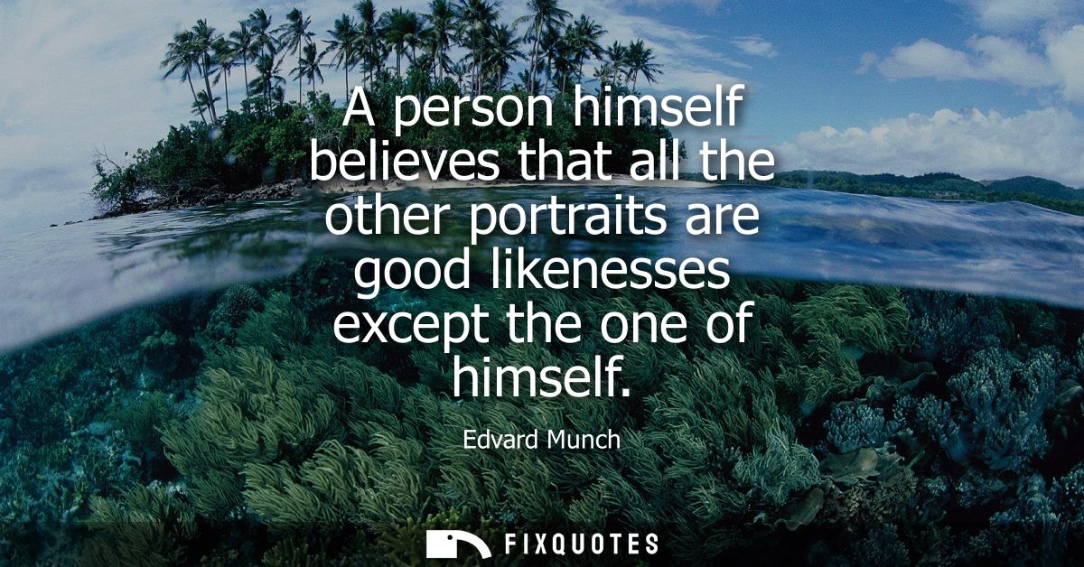 A person himself believes that all the other portraits are good likenesses except the one of himself