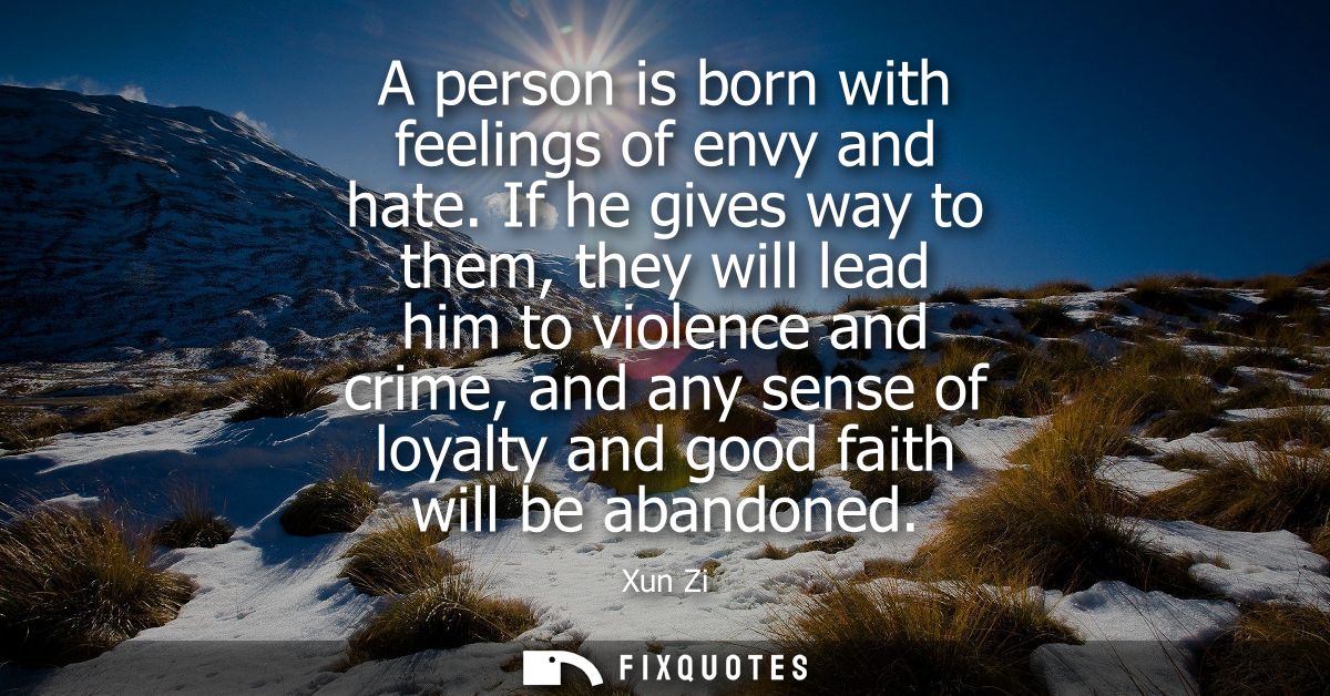 A person is born with feelings of envy and hate. If he gives way to them, they will lead him to violence and crime, and 