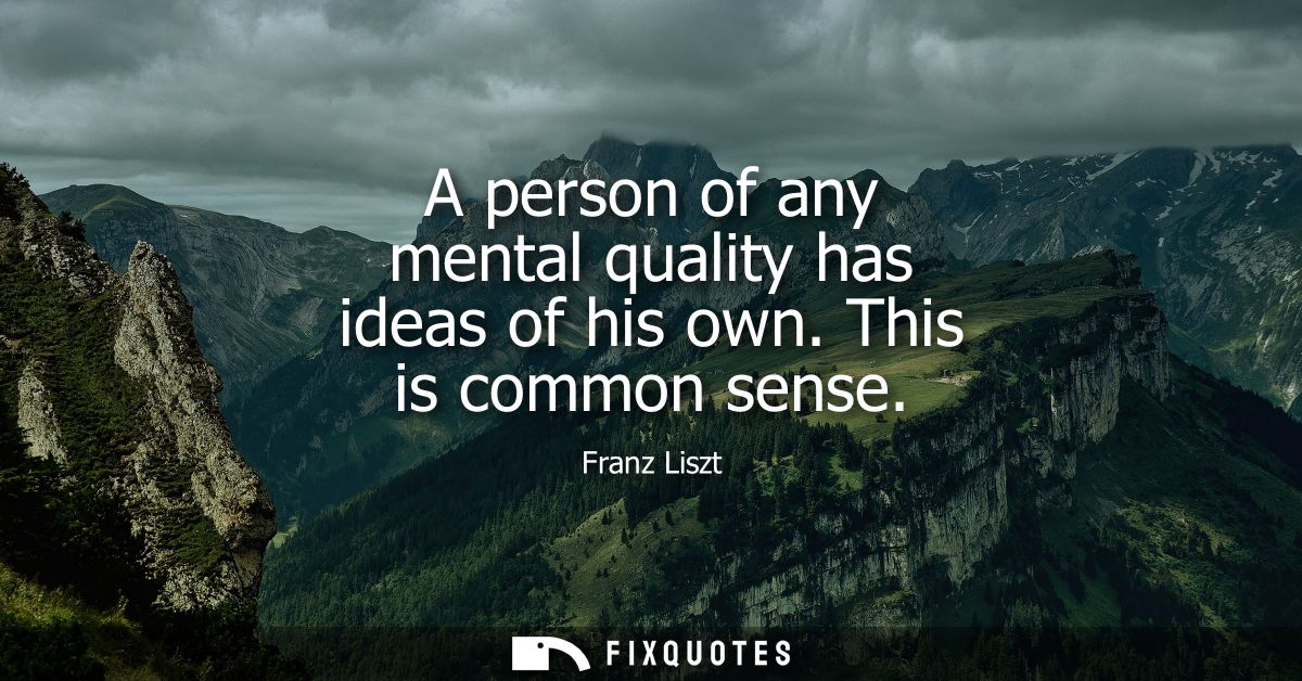 A person of any mental quality has ideas of his own. This is common sense