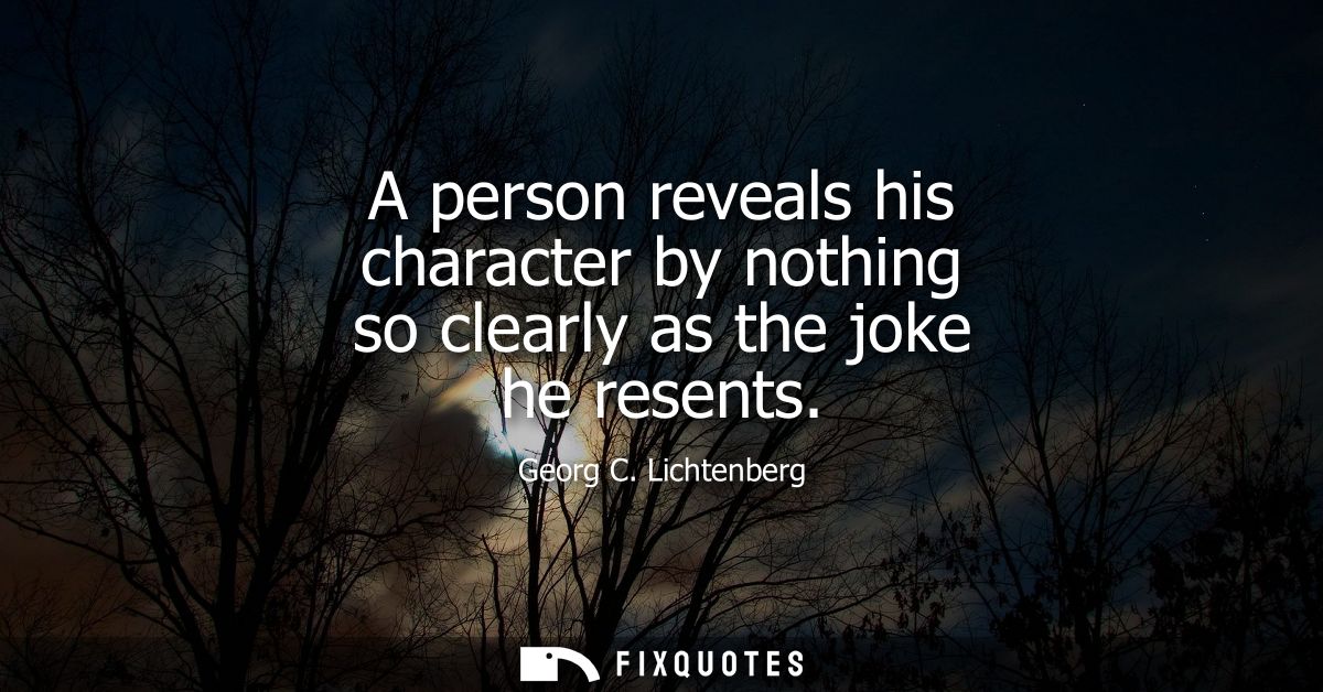 A person reveals his character by nothing so clearly as the joke he resents