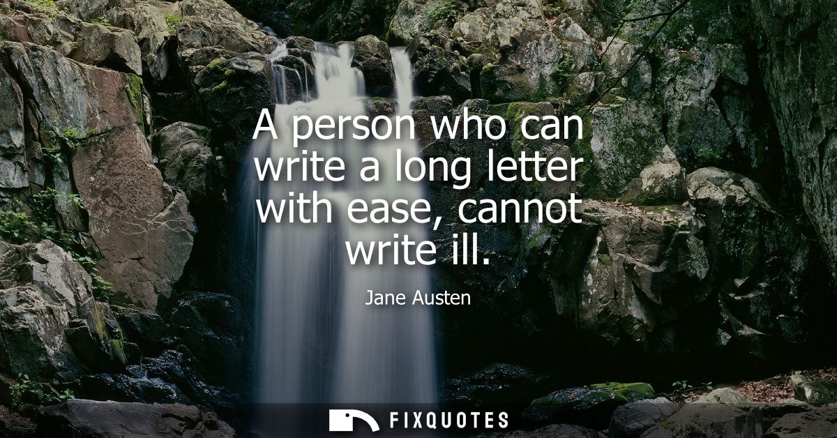 A person who can write a long letter with ease, cannot write ill