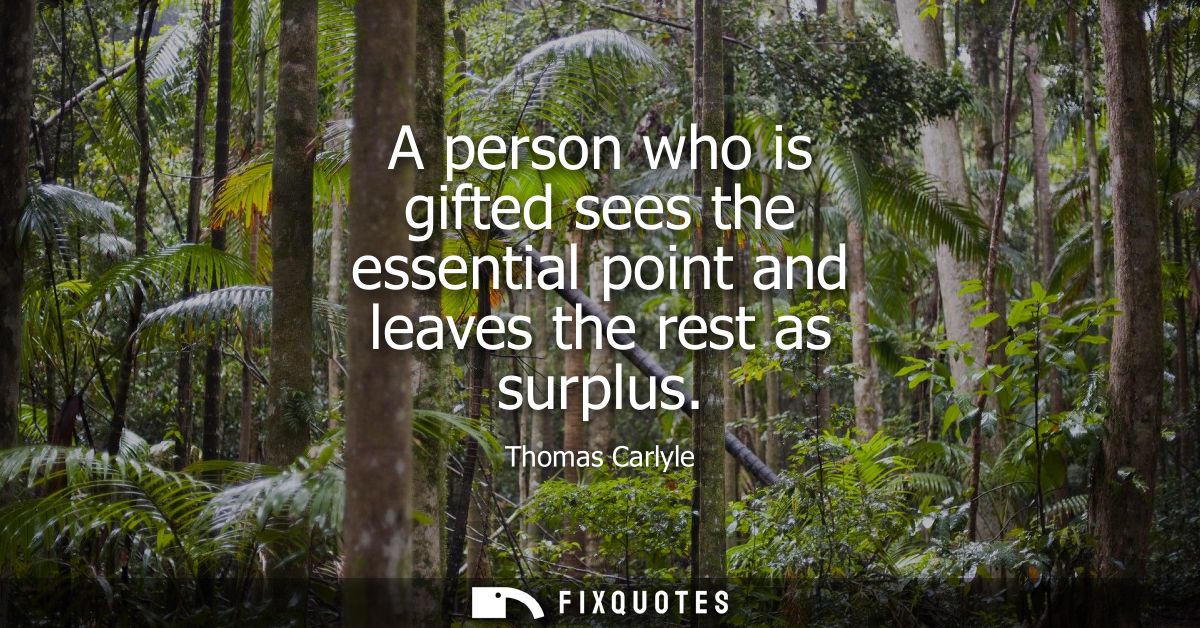 A person who is gifted sees the essential point and leaves the rest as surplus