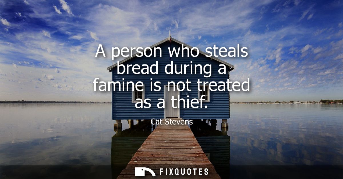 A person who steals bread during a famine is not treated as a thief