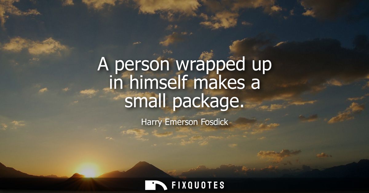 A person wrapped up in himself makes a small package