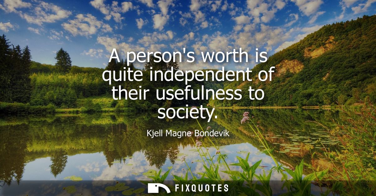 A persons worth is quite independent of their usefulness to society