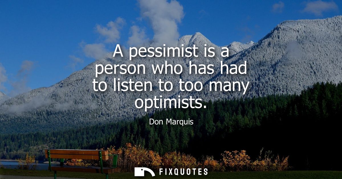 A pessimist is a person who has had to listen to too many optimists